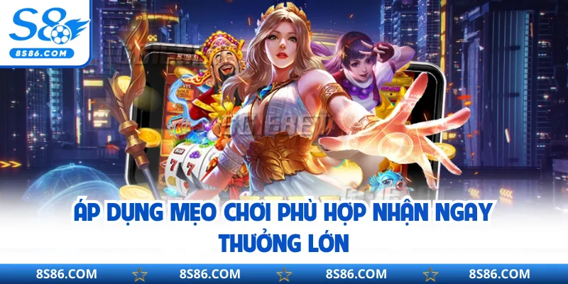 Áp dụng mẹo chơi phù hợp nhận ngay thưởng lớn