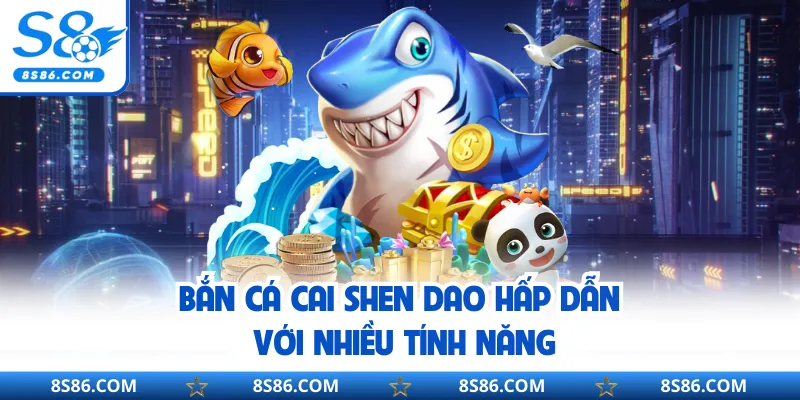 Bắn cá Cai Shen Dao hấp dẫn với nhiều tính năng