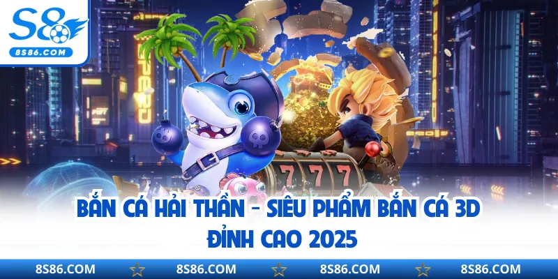 Bắn Cá Hải Thần - Siêu Phẩm Bắn Cá 3D Đỉnh Cao 2025