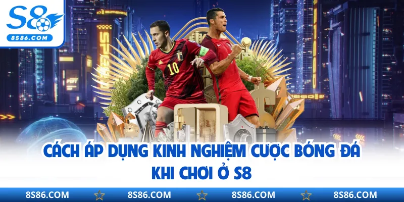 Cách áp dụng kinh nghiệm cược bóng đá khi chơi ở S8
