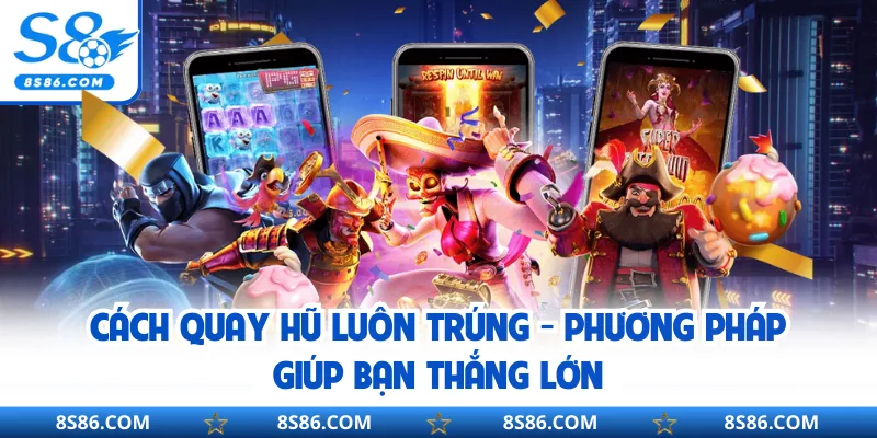 Cách Quay Hũ Luôn Trúng - Phương Pháp Giúp Bạn Thắng Lớn