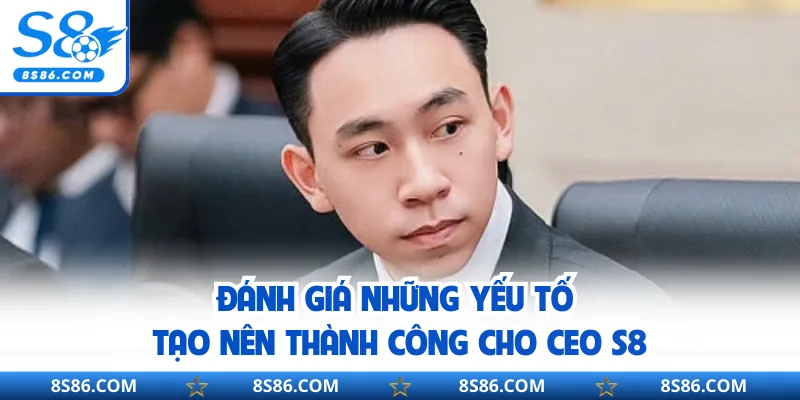 Đánh giá những yếu tố tạo nên thành công cho CEO S8