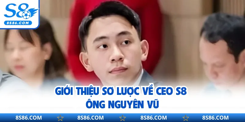 Giới thiệu sơ lược về CEO S8 - Ông Nguyên Vũ
