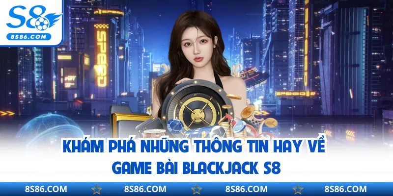 Khám phá những thông tin hay về game bài Blackjack S8