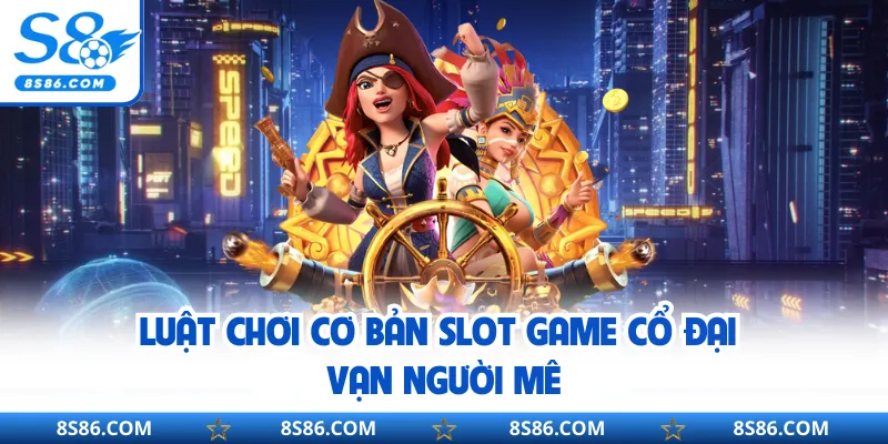 Luật chơi cơ bản slot game cổ đại vạn người mê