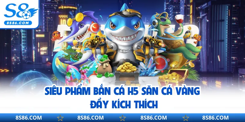 Siêu phẩm bắn cá H5 săn cá vàng đầy kích thích