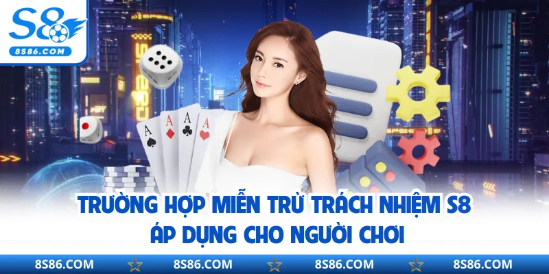 Trường hợp miễn trừ trách nhiệm S8 áp dụng cho người chơi
