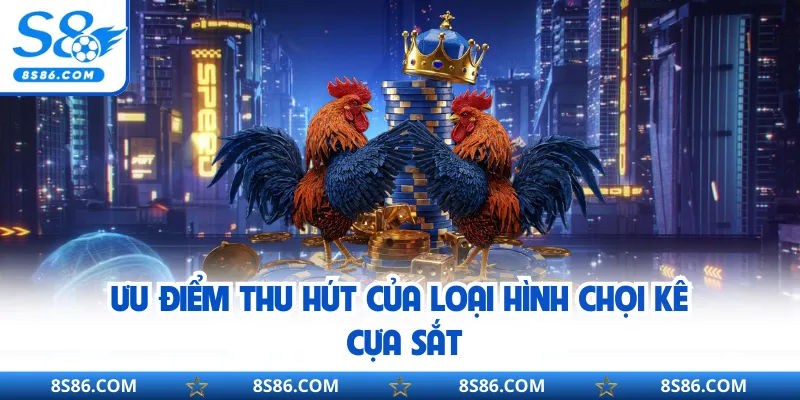 Ưu điểm thu hút của loại hình chọi kê cựa sắt
