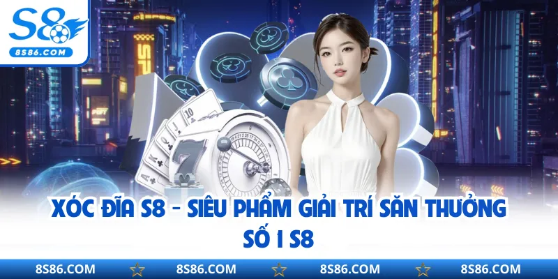 Xóc Đĩa S8 - Siêu Phẩm Giải Trí Săn Thưởng Số 1 S8